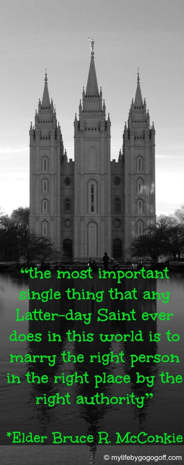 “the most important single thing that any Latter-day Saint ever does in this world is to marry the right person in the right place by the right authority” ~ Elder Bruce R. McConkie