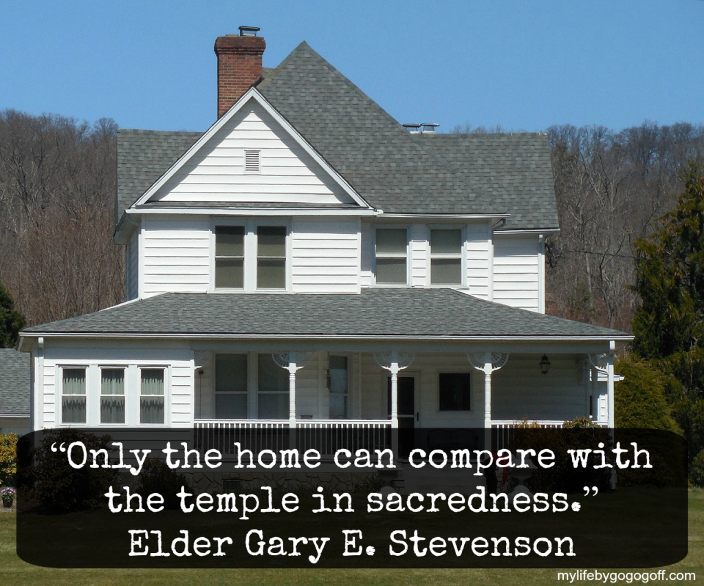 “Only the home can compare with the temple in sacredness.” ~Elder Gary E. Stevenson