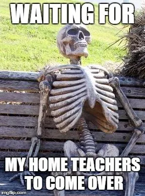 Waiting for my home teachers to come over