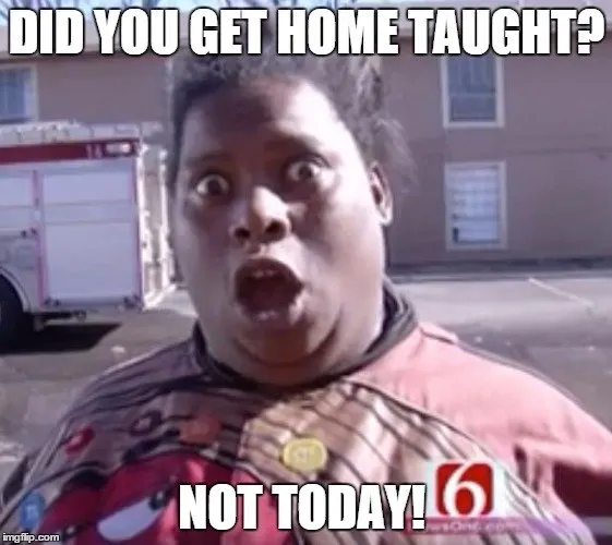 Did you get home taught? Not today!