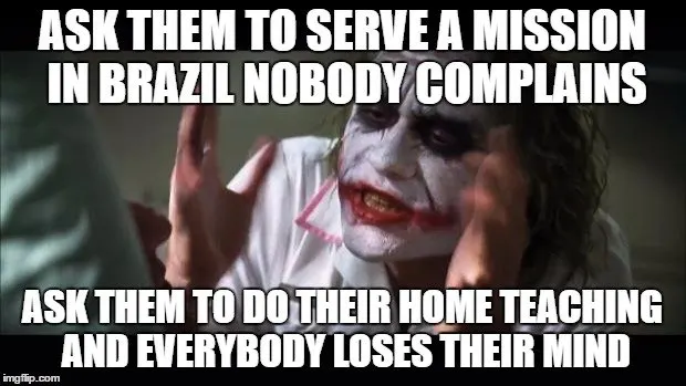 Ask them to serve a mission in Brazil nobody complains. Ask them to do their home teaching and everyone loses their mind