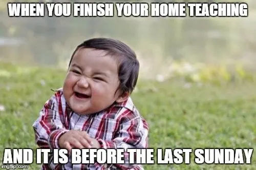When you finish your home teaching, and it is before the last Sunday!