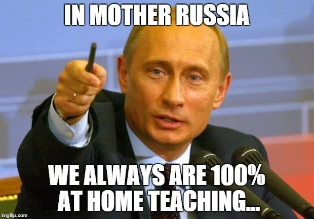 In Mother Russia we always are 100% at home teaching...