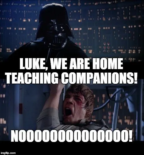 Luke, we are home teaching companions! Nooooooooooooooooo