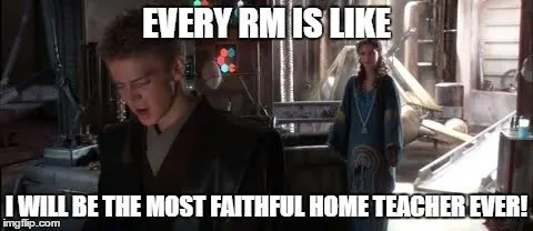 Every RM is like I will be the most faithful home teacher ever! 