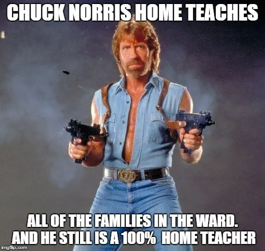 Chuck Norris home teaches All of the families in the ward. And he is still a 100% home teacher. 