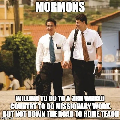Mormons Willing to go to a 3rd world country to do missionary work. But not down the road to home teach.