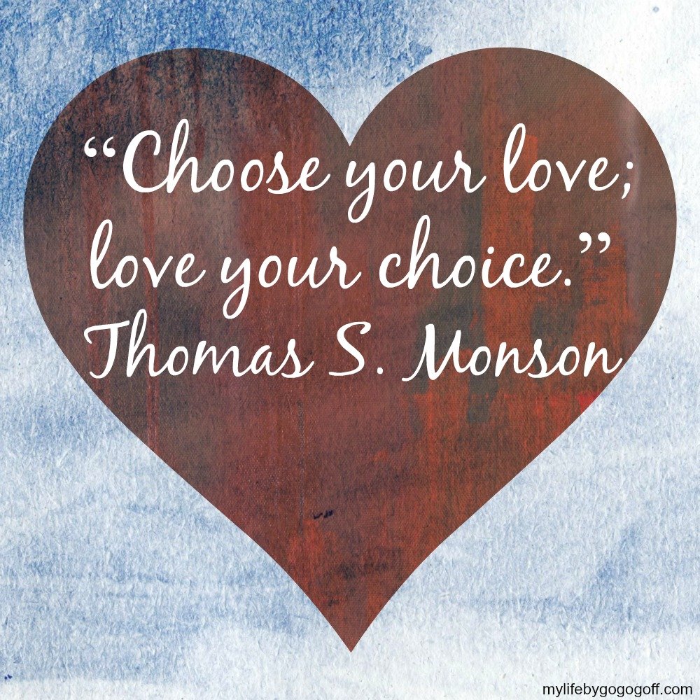 “Choose your love; love your choice.” Thomas S. Monson #ByGogoGoff