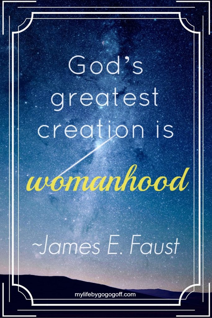 "God’s greatest creation is womanhood." ~James E. Faust