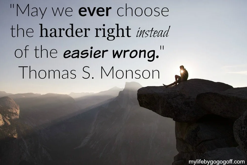 "May we ever choose the harder right instead of the easier wrong." ~Thomas S. Monson
