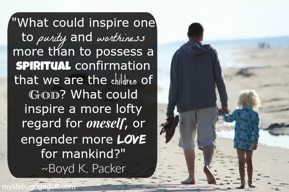 "What could inspire one to purity and worthiness more than to possess a spiritual confirmation that we are the children of God? What could inspire a more lofty regard for oneself, or engender more love for mankind?" ~Boyd K. Packer