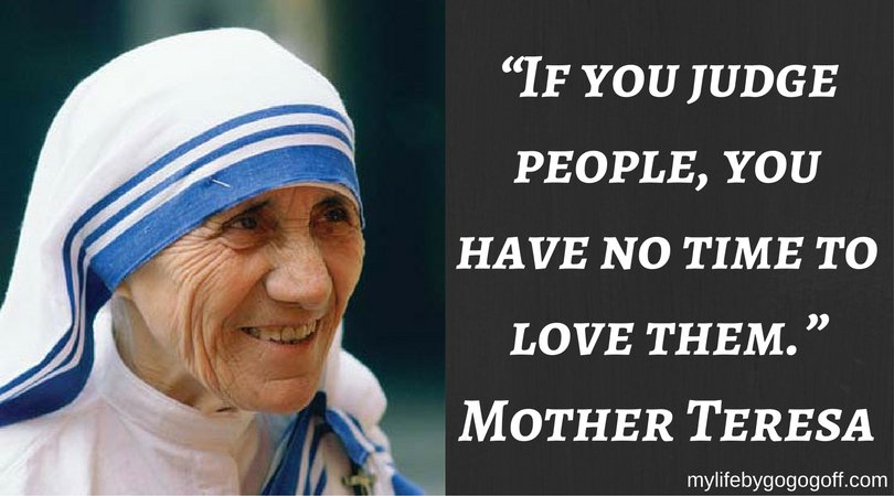 “If you judge people, you have no time to love them.” ~Mother Teresa