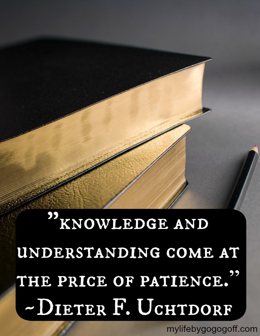 “knowledge and understanding come at the price of patience.” ~Dieter F. Uchtdorf