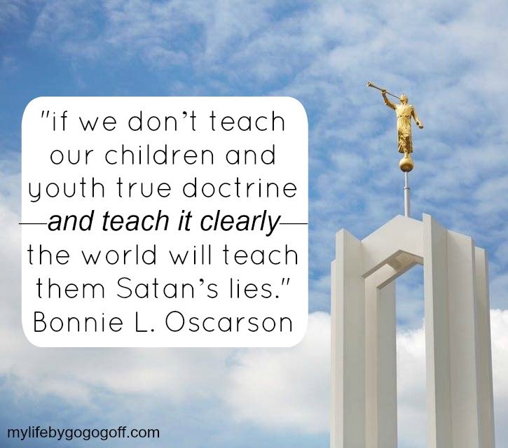If we don’t teach our children and youth true doctrine—and teach it clearly—the world will teach them Satan’s lies." Bonnie L. Oscarson