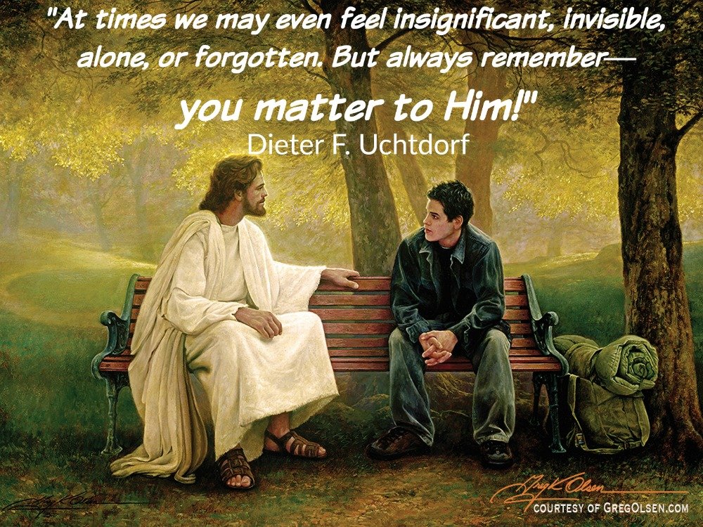 "At times we may even feel insignificant, invisible, alone, or forgotten. But always remember—you matter to Him!" Dieter F. Uchtdorf (Courtesy of GregOlsen.com)