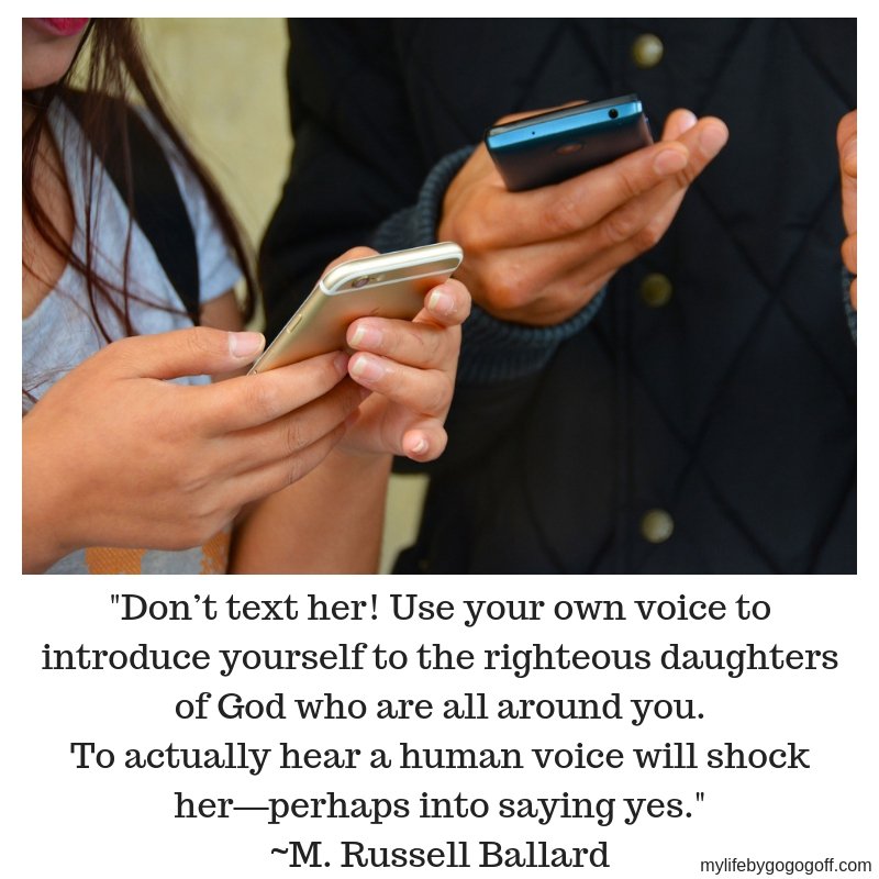 "Don’t text her! Use your own voice to introduce yourself to the righteous daughters of God who are all around you. To actually hear a human voice will shock her—perhaps into saying yes." ~M. Russell Ballard