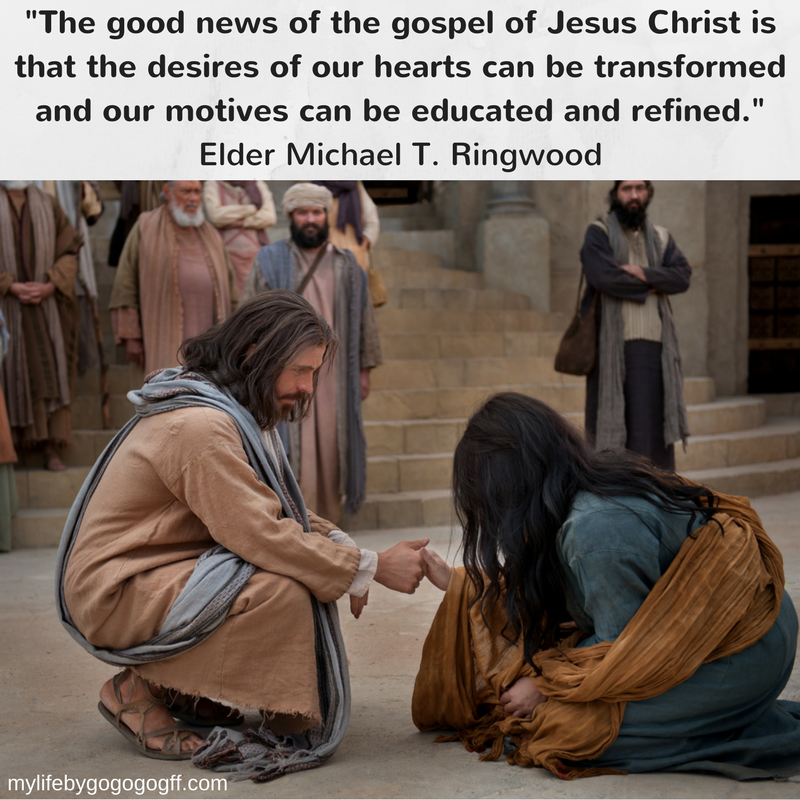 "The good news of the gospel of Jesus Christ is that the desires of our hearts can be transformed and our motives can be educated and refined." Elder Michael T. Ringwood