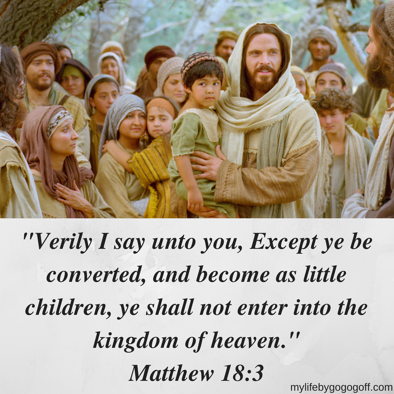 "Verily I say unto you, Except ye be converted, and become as little children, ye shall not enter into the kingdom of heaven." Matthew 18:3