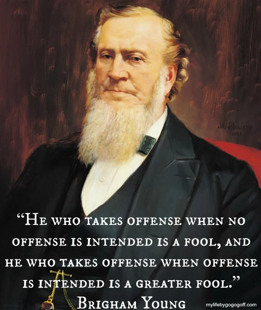 &ldquo;He who takes offense when no offense is intended is a fool, and he who takes offense when offense is intended is a greater fool.&rdquo; Brigham Young
