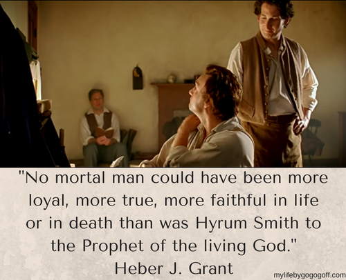 "No mortal man could have been more loyal, more true, more faithful in life or in death than was Hyrum Smith to the Prophet of the living God." Heber J. Grant