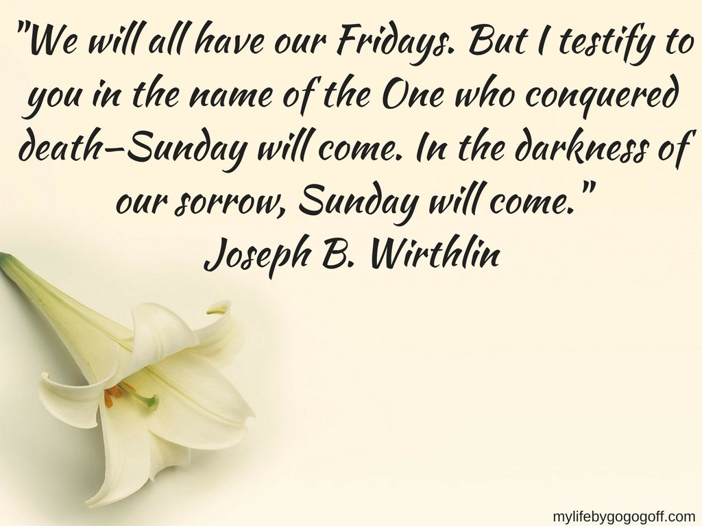 We will all have our Fridays. But I testify to you in the name of the One who conquered death—Sunday will come. In the darkness of our sorrow, Sunday will come." Joseph B. Wirthlin #ByGogoGoff