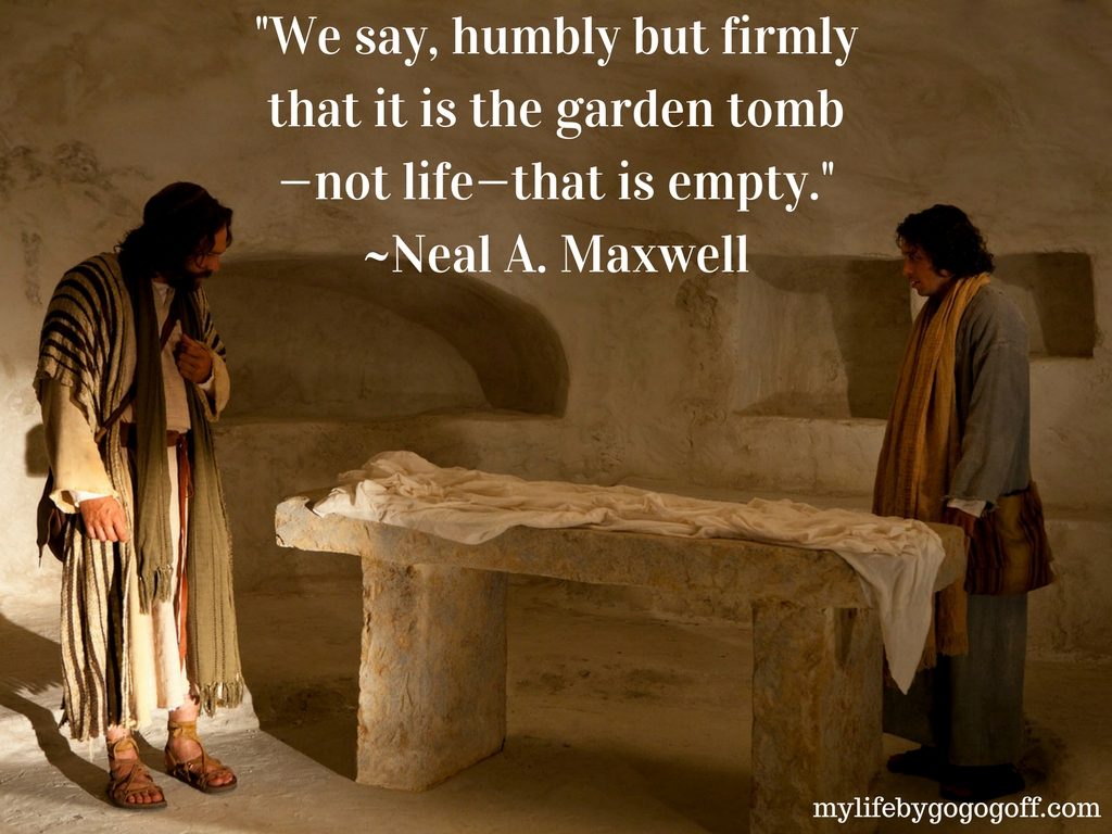 "We say, humbly but firmly that it is the garden tomb—not life—that is empty." Neal A. Maxwell #ByGogoGoff