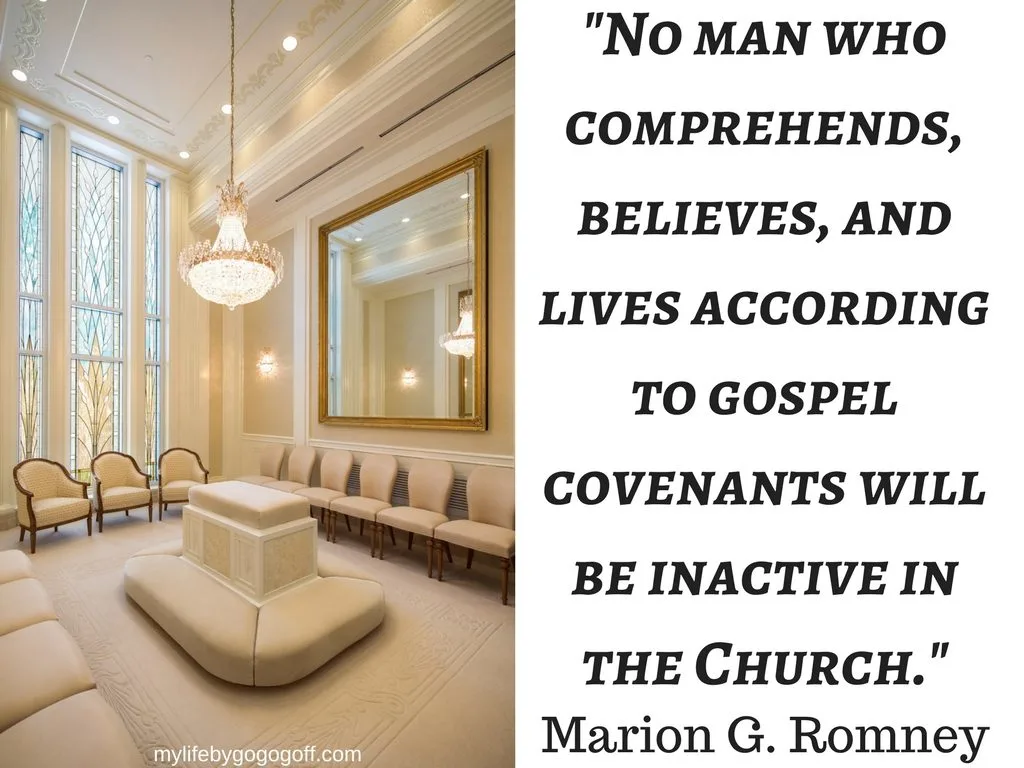 "No man who comprehends, believes, and lives according to gospel covenants will be inactive in the Church." ~Marion G. Romney (According to the Covenants, Oct 1975)