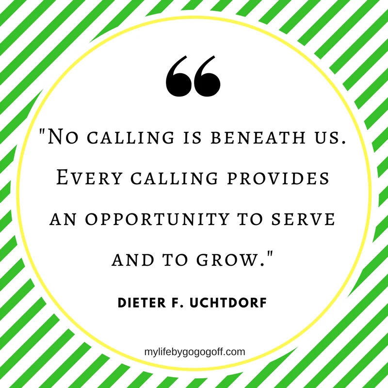 "No calling is beneath us. Every calling provides an opportunity to serve and to grow." Dieter F. Uchtdorf