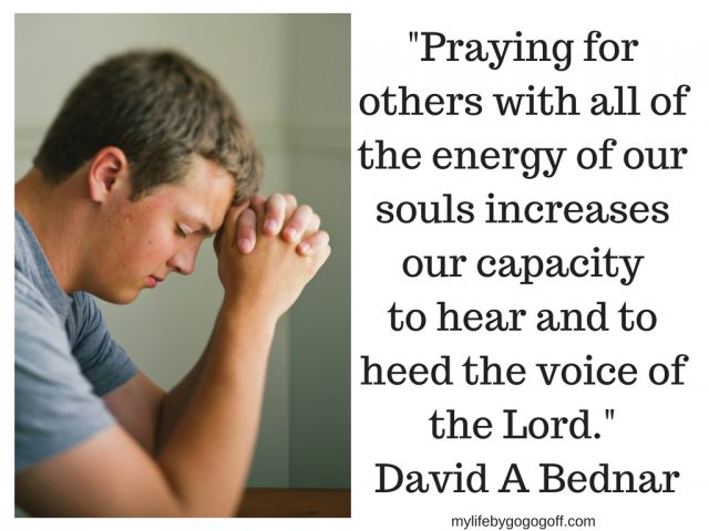 "Praying for others with all of the energy of our souls increases our capacity to hear and to heed the voice of the Lord." David A Bednar