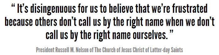 “It’s disingenuous for us to believe that we’re frustrated because others don’t call us by the right name when we don’t call us by the right name ourselves,”Russell M. Nelson