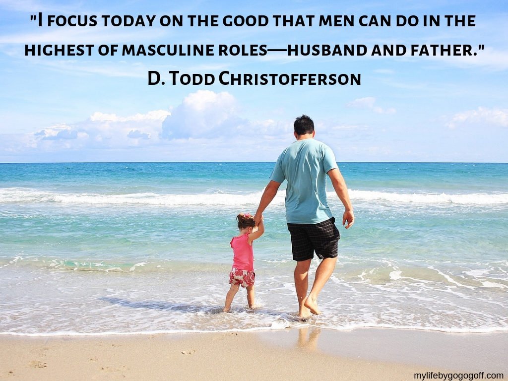 "I focus today on the good that men can do in the highest of masculine roles—husband and father." D. Todd Christofferson