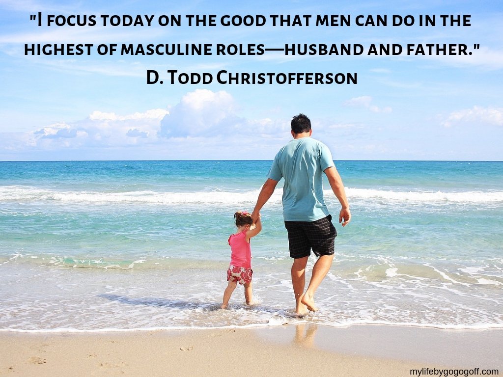 "I focus today on the good that men can do in the highest of masculine roles—husband and father." D. Todd Christofferson