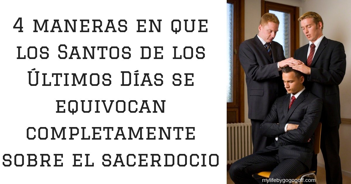 4 maneras en que los Santos de los Últimos Días se equivocan completamente sobre el sacerdocio