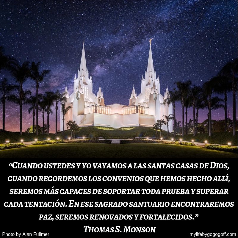 “Cuando ustedes y yo vayamos a las santas casas de Dios, cuando recordemos los convenios que hemos hecho allí, seremos más capaces de soportar toda prueba y superar cada tentación. En ese sagrado santuario encontraremos paz, seremos renovados y fortalecidos.” – Thomas S. Monson