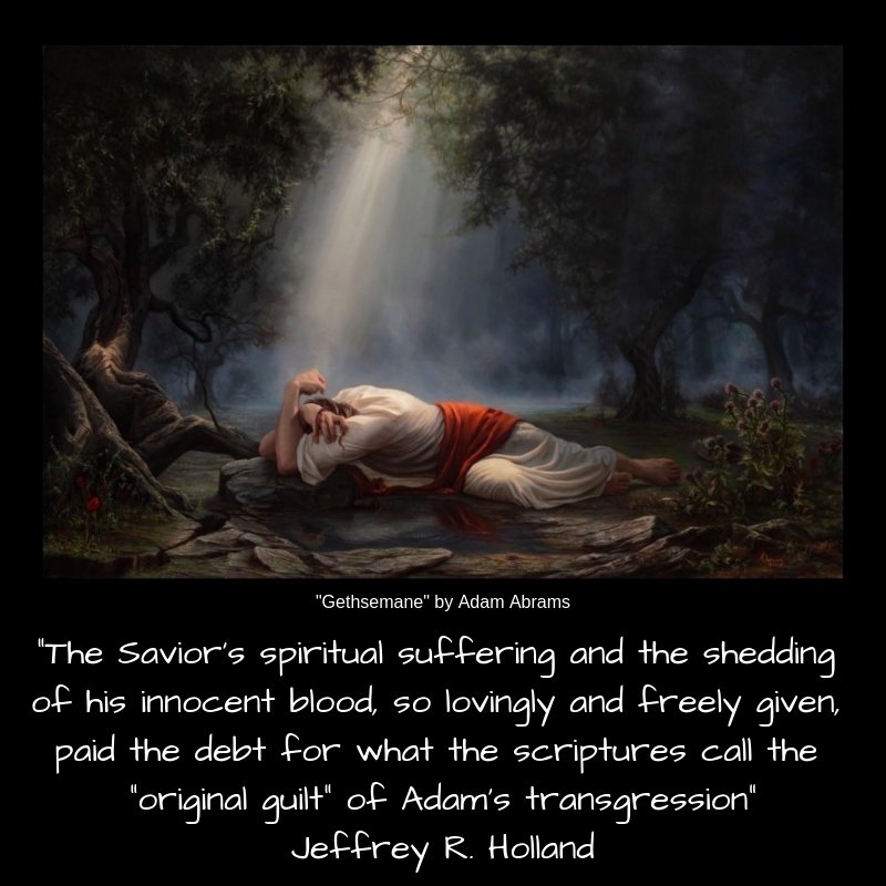 "The Savior’s spiritual suffering and the shedding of his innocent blood, so lovingly and freely given, paid the debt for what the scriptures call the “original guilt” of Adam’s transgression" Jeffrey R. Holland