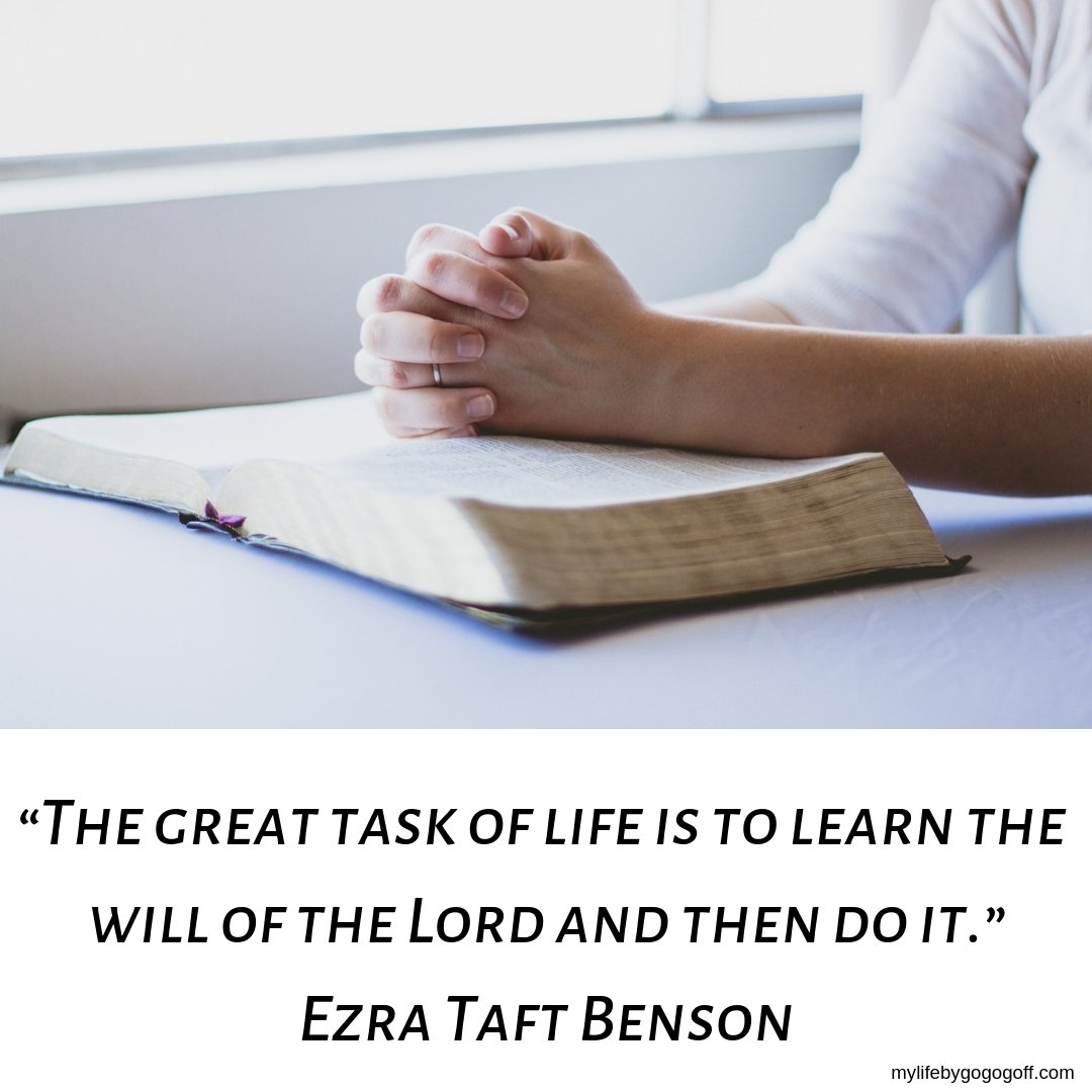 “The great task of life is to learn the will of the Lord and then do it.” Ezra Taft Benson