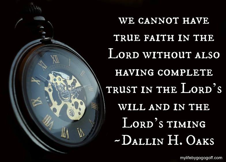 "We cannot have true faith in the Lord without also having complete trust in the Lord’s will and in the Lord’s timing." Dallin H. Oaks