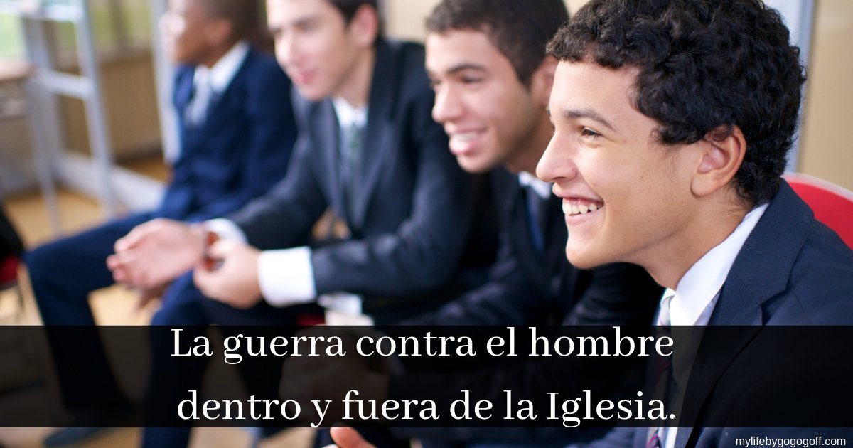 La guerra contra el hombre dentro y fuera de la Iglesia.