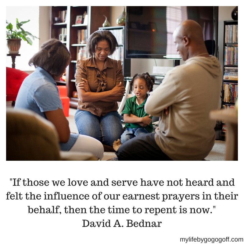 "If those we love and serve have not heard and felt the influence of our earnest prayers in their behalf, then the time to repent is now." David A. Bednar