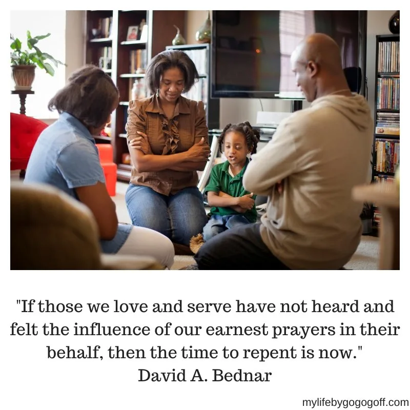 "If those we love and serve have not heard and felt the influence of our earnest prayers in their behalf, then the time to repent is now." David A. Bednar