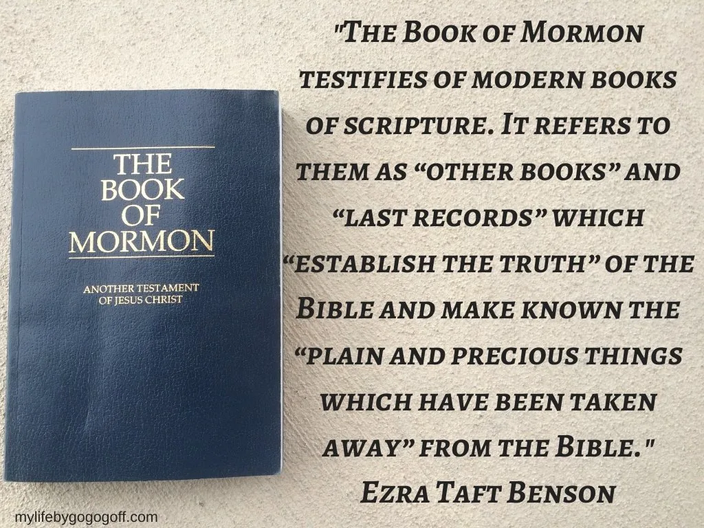 "The Book of Mormon testifies of modern books of scripture. It refers to them as &ldquo;other books&rdquo; and &ldquo;last records&rdquo; which &ldquo;establish the truth&rdquo; of the Bible and make known the &ldquo;plain and precious things which have been taken away&rdquo; from the Bible." Ezra Taft Benson 