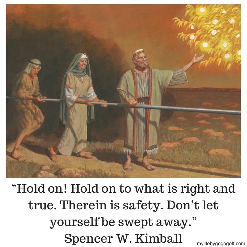 “Hold on! Hold on to what is right and true. Therein is safety. Don’t let yourself be swept away.” Spencer W. Kimball