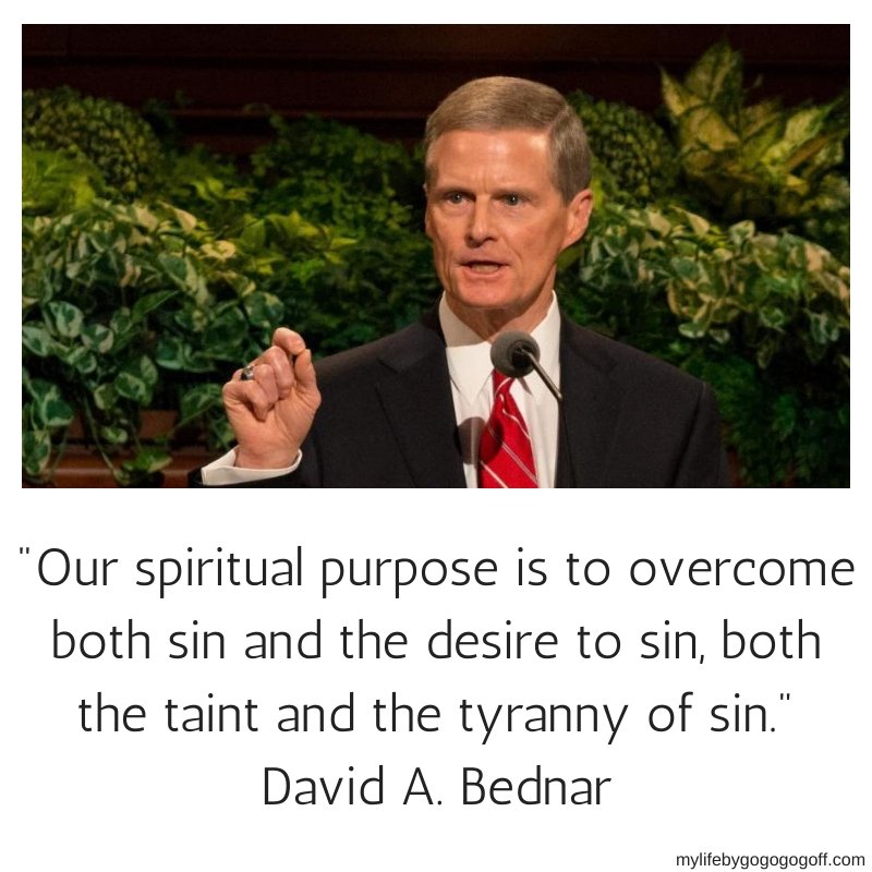 "Our spiritual purpose is to overcome both sin and the desire to sin, both the taint and the tyranny of sin." David A. Bednar