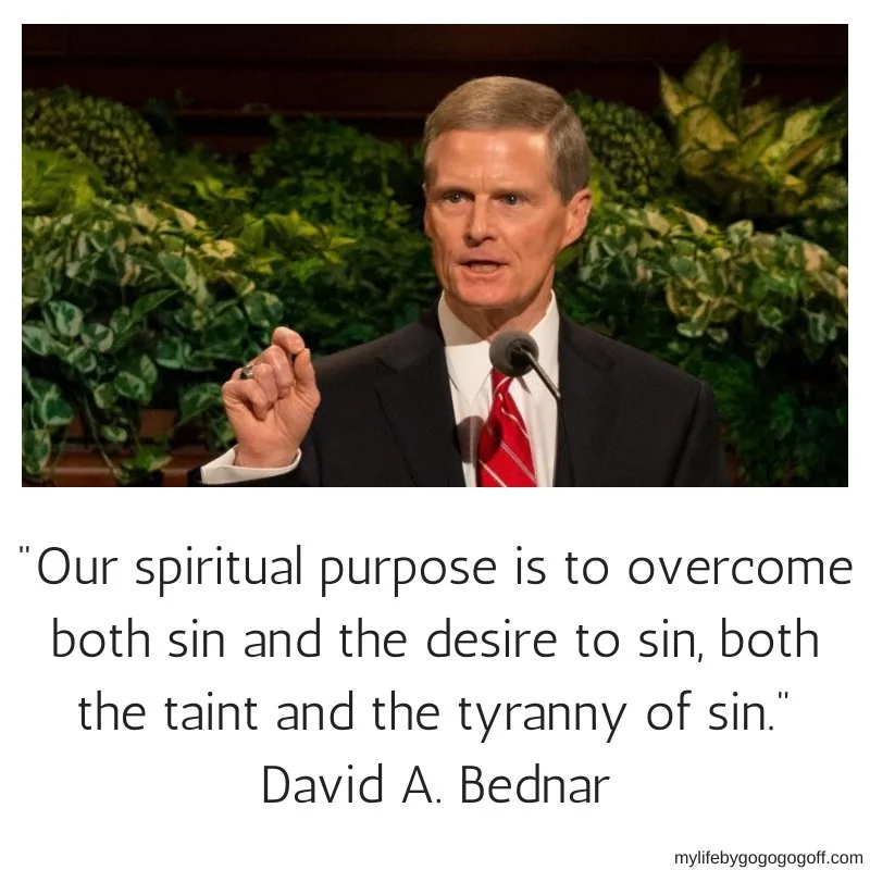 "Our spiritual purpose is to overcome both sin and the desire to sin, both the taint and the tyranny of sin." David A. Bednar