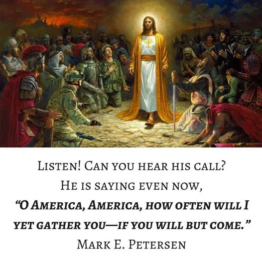 "Listen! Can you hear his call? He is saying even now, 'O America, America, how often will I yet gather you—if you will but come.'" Mark E. Petersen