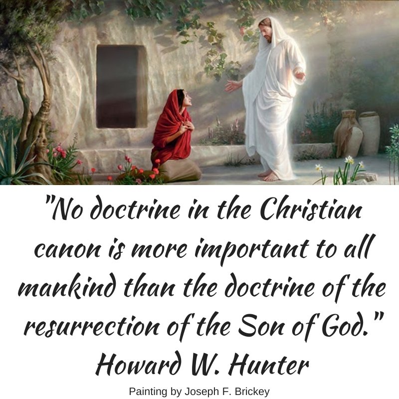 "No doctrine in the Christian canon is more important to all mankind than the doctrine of the resurrection of the Son of God." Howard W. Hunter