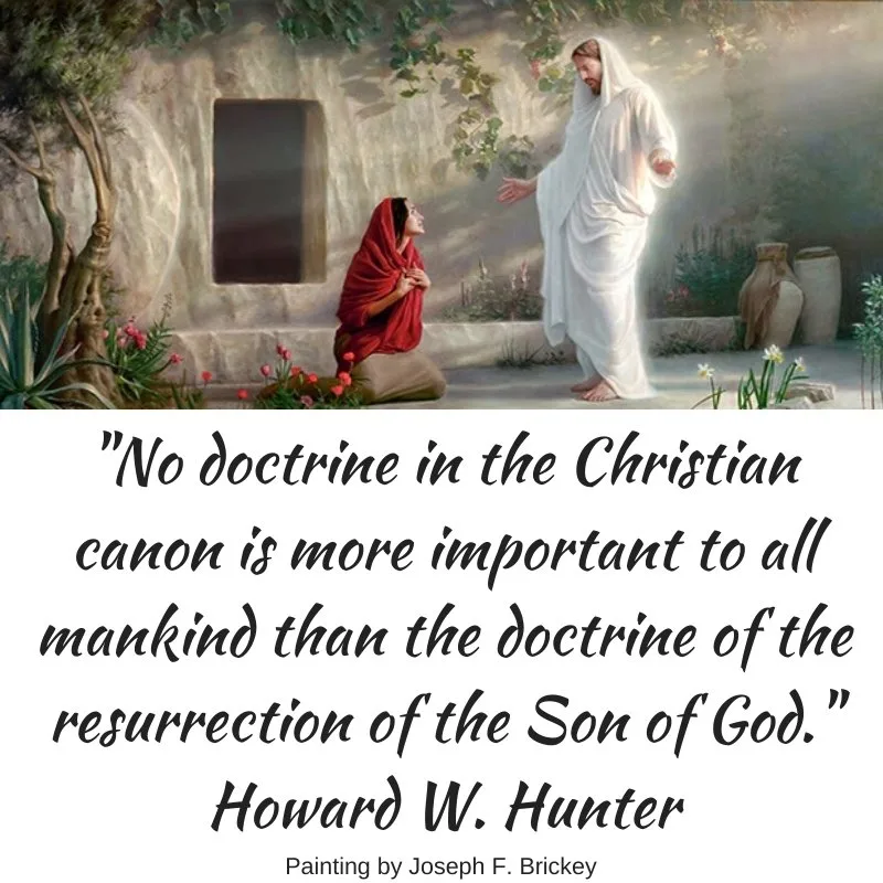 "No doctrine in the Christian canon is more important to all mankind than the doctrine of the resurrection of the Son of God." Howard W. Hunter