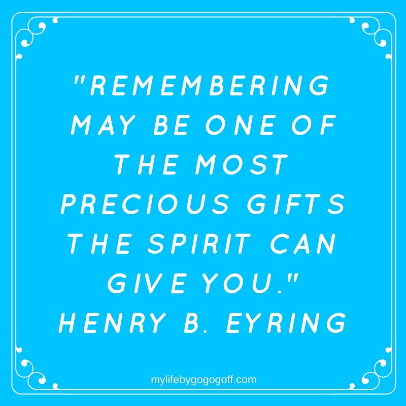 "Remembering may be one of the most precious gifts the Spirit can give you." Henry B. Eyring