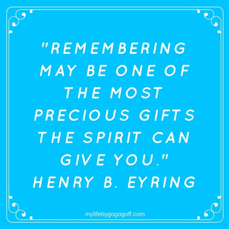 "Remembering may be one of the most precious gifts the Spirit can give you." Henry B. Eyring