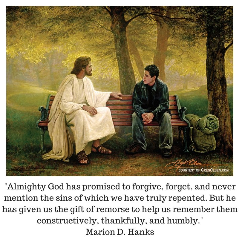 "Almighty God has promised to forgive, forget, and never mention the sins of which we have truly repented. But he has given us the gift of remorse to help us remember them constructively, thankfully, and humbly." Marion D. Hanks